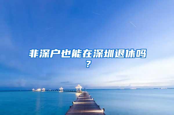 非深户也能在深圳退休吗？
