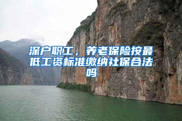 深户职工，养老保险按最低工资标准缴纳社保合法吗