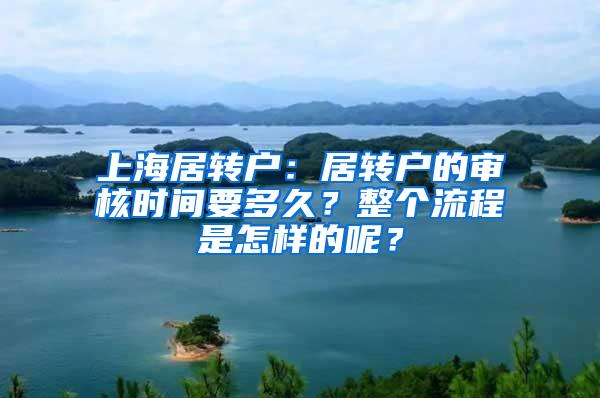 上海居转户：居转户的审核时间要多久？整个流程是怎样的呢？