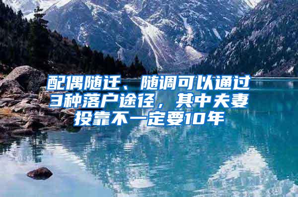 配偶随迁、随调可以通过3种落户途径，其中夫妻投靠不一定要10年