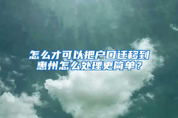 怎么才可以把户口迁移到惠州怎么处理更简单？