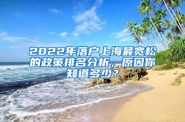 2022年落户上海最宽松的政策排名分析，原因你知道多少？