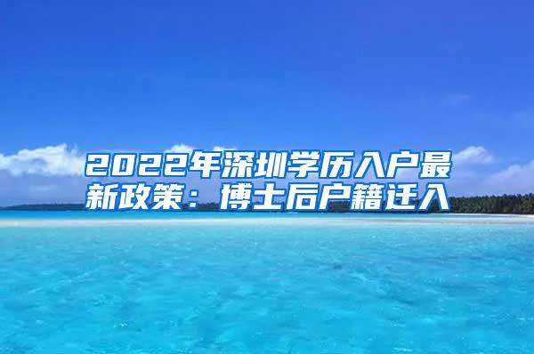 2022年深圳学历入户最新政策：博士后户籍迁入