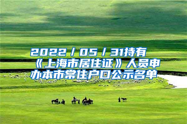 2022／05／31持有《上海市居住证》人员申办本市常住户口公示名单