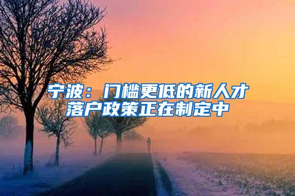 宁波：门槛更低的新人才落户政策正在制定中