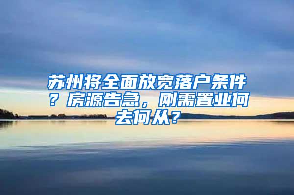 苏州将全面放宽落户条件？房源告急，刚需置业何去何从？