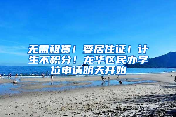 无需租赁！要居住证！计生不积分！龙华区民办学位申请明天开始