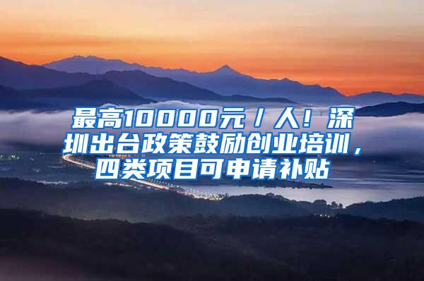 最高10000元／人！深圳出台政策鼓励创业培训，四类项目可申请补贴