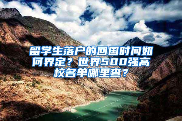 留学生落户的回国时间如何界定？世界500强高校名单哪里查？