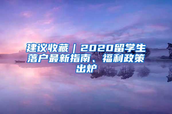 建议收藏｜2020留学生落户最新指南、福利政策出炉