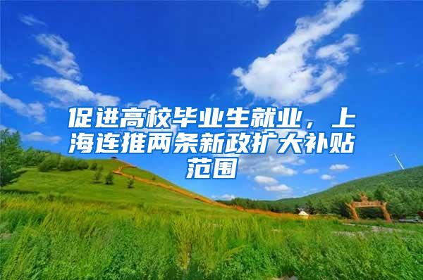 促进高校毕业生就业，上海连推两条新政扩大补贴范围