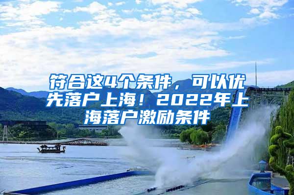 符合这4个条件，可以优先落户上海！2022年上海落户激励条件