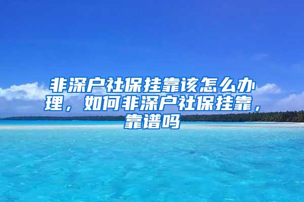 非深户社保挂靠该怎么办理，如何非深户社保挂靠，靠谱吗