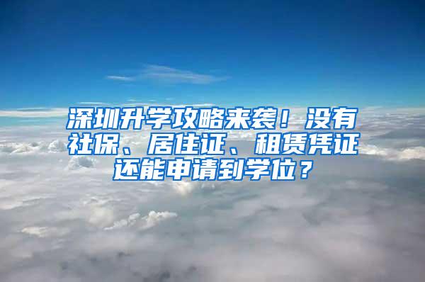 深圳升学攻略来袭！没有社保、居住证、租赁凭证还能申请到学位？