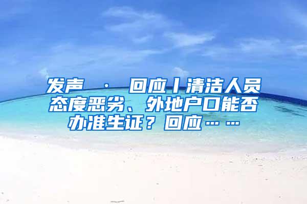 发声 · 回应丨清洁人员态度恶劣、外地户口能否办准生证？回应……