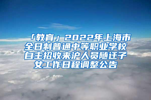 「教育」2022年上海市全日制普通中等职业学校自主招收来沪人员随迁子女工作日程调整公告