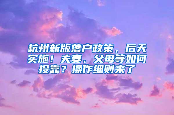 杭州新版落户政策，后天实施！夫妻、父母等如何投靠？操作细则来了