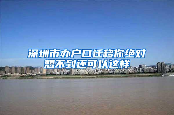 深圳市办户口迁移你绝对想不到还可以这样