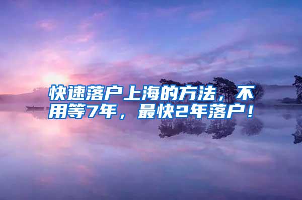 快速落户上海的方法，不用等7年，最快2年落户！