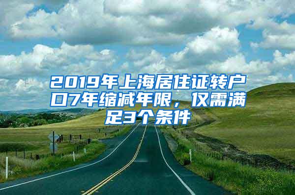 2019年上海居住证转户口7年缩减年限，仅需满足3个条件