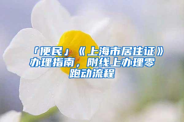 「便民」《上海市居住证》办理指南，附线上办理零跑动流程