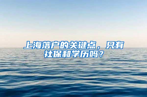 上海落户的关键点，只有社保和学历吗？