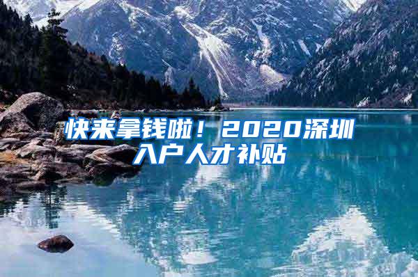 快来拿钱啦！2020深圳入户人才补贴