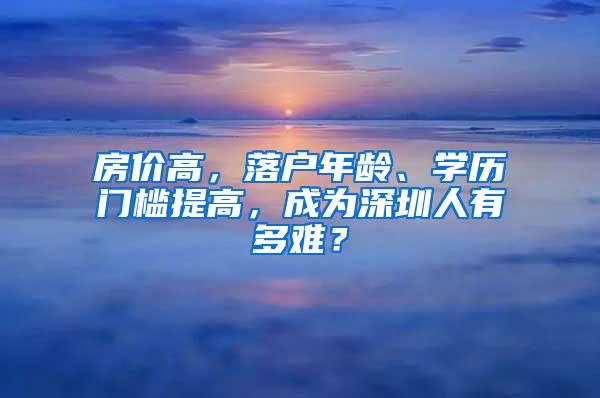 房价高，落户年龄、学历门槛提高，成为深圳人有多难？