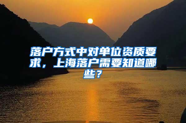 落户方式中对单位资质要求，上海落户需要知道哪些？
