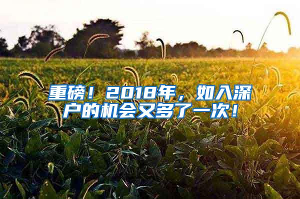 重磅！2018年，如入深户的机会又多了一次！