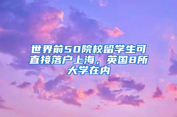 世界前50院校留学生可直接落户上海，英国8所大学在内