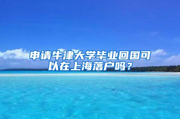 申请牛津大学毕业回国可以在上海落户吗？