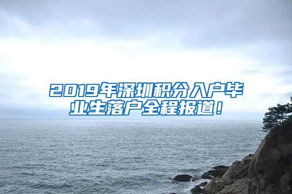 2019年深圳积分入户毕业生落户全程报道！