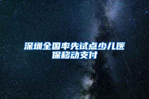 深圳全国率先试点少儿医保移动支付