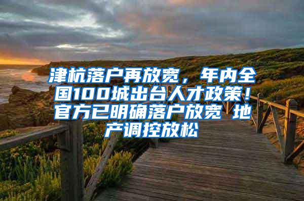 津杭落户再放宽，年内全国100城出台人才政策！官方已明确落户放宽≠地产调控放松