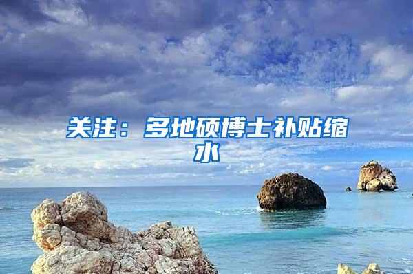 关注：多地硕博士补贴缩水