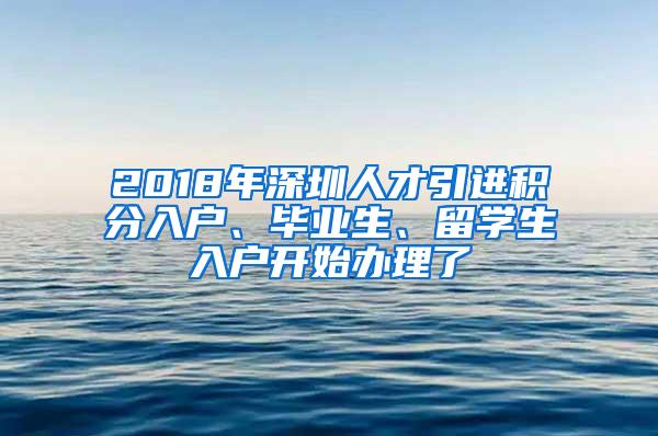 2018年深圳人才引进积分入户、毕业生、留学生入户开始办理了