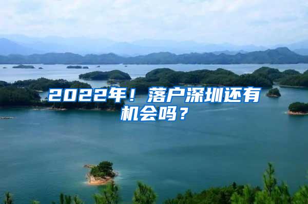 2022年！落户深圳还有机会吗？