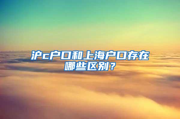 沪c户口和上海户口存在哪些区别？