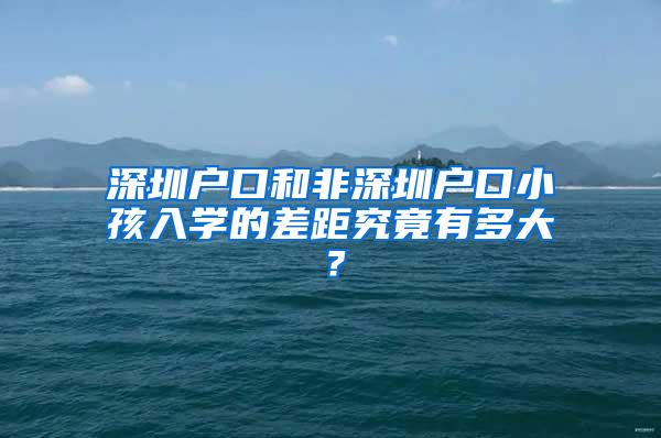 深圳户口和非深圳户口小孩入学的差距究竟有多大？