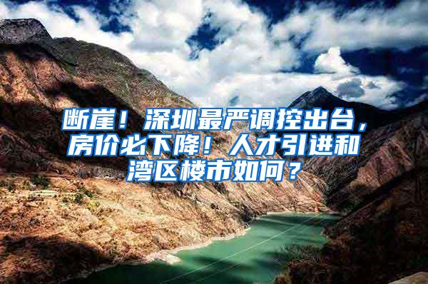 断崖！深圳最严调控出台，房价必下降！人才引进和湾区楼市如何？