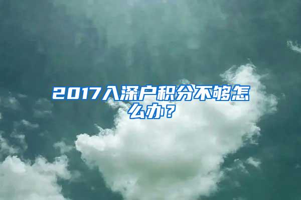 2017入深户积分不够怎么办？