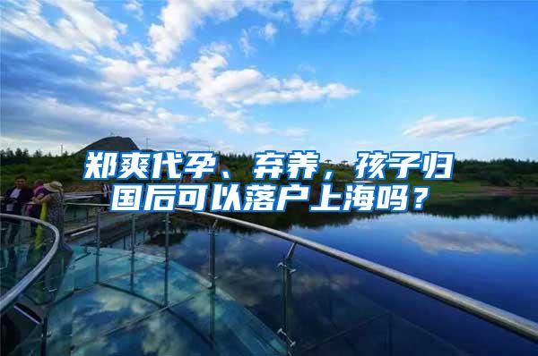 郑爽代孕、弃养，孩子归国后可以落户上海吗？