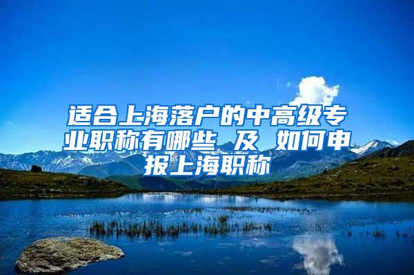 适合上海落户的中高级专业职称有哪些 及 如何申报上海职称