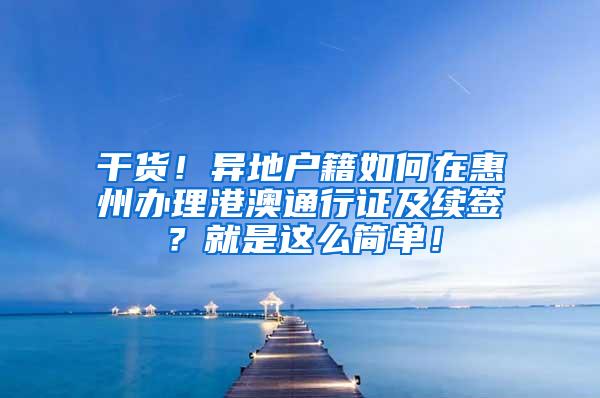 干货！异地户籍如何在惠州办理港澳通行证及续签？就是这么简单！