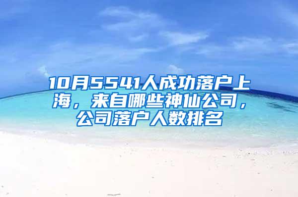 10月5541人成功落户上海，来自哪些神仙公司，公司落户人数排名