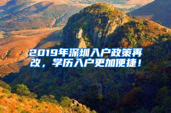 2019年深圳入户政策再改，学历入户更加便捷！