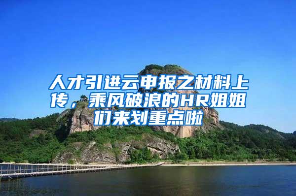 人才引进云申报之材料上传，乘风破浪的HR姐姐们来划重点啦