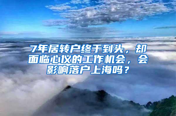 7年居转户终于到头，却面临心仪的工作机会，会影响落户上海吗？