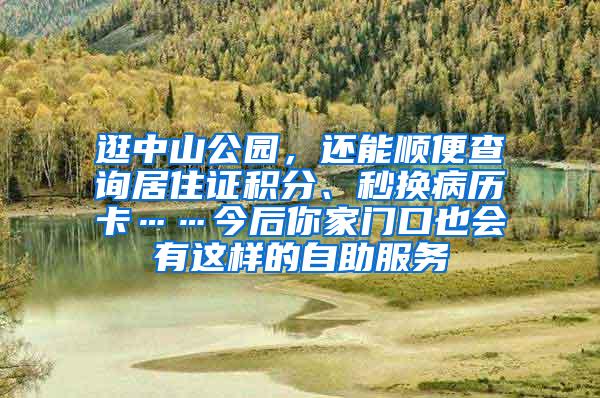 逛中山公园，还能顺便查询居住证积分、秒换病历卡……今后你家门口也会有这样的自助服务